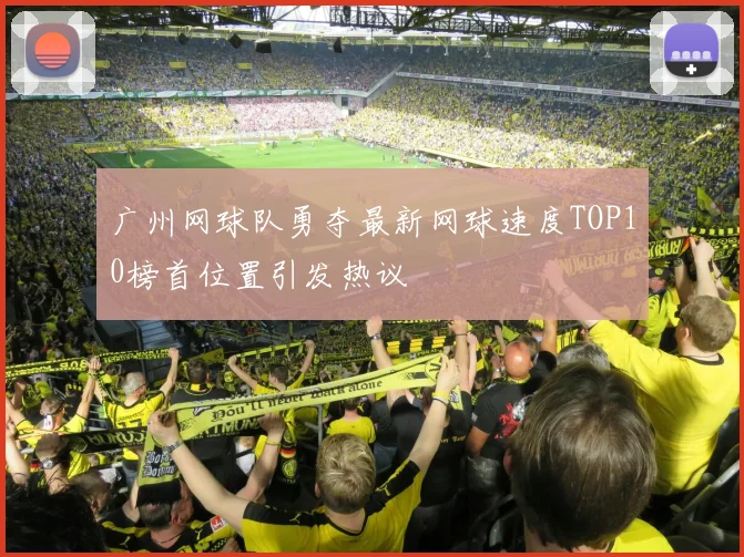 广州网球队勇夺最新网球速度TOP10榜首位置引发热议