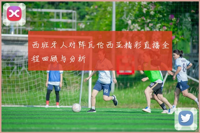 西班牙人对阵瓦伦西亚精彩直播全程回顾与分析