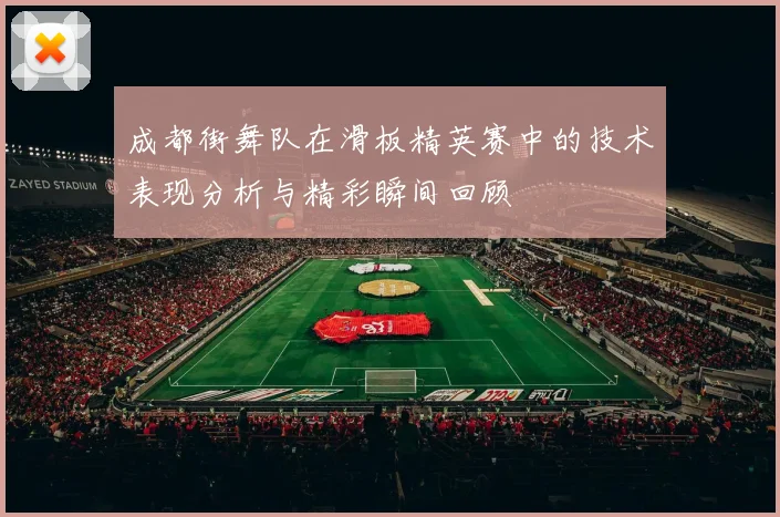 成都街舞队在滑板精英赛中的技术表现分析与精彩瞬间回顾