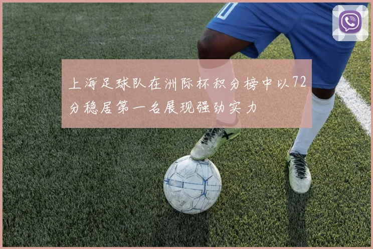 上海足球队在洲际杯积分榜中以72分稳居第一名展现强劲实力