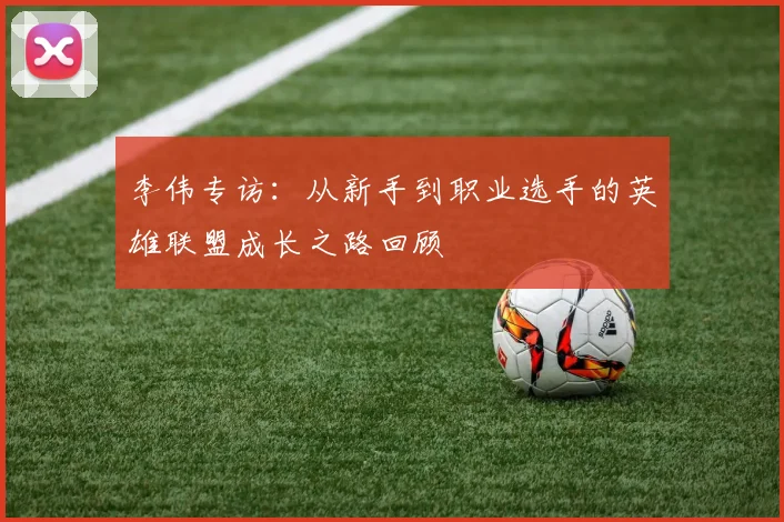 李伟专访：从新手到职业选手的英雄联盟成长之路回顾
