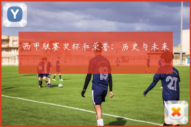 西甲联赛奖杯和荣誉：历史与未来