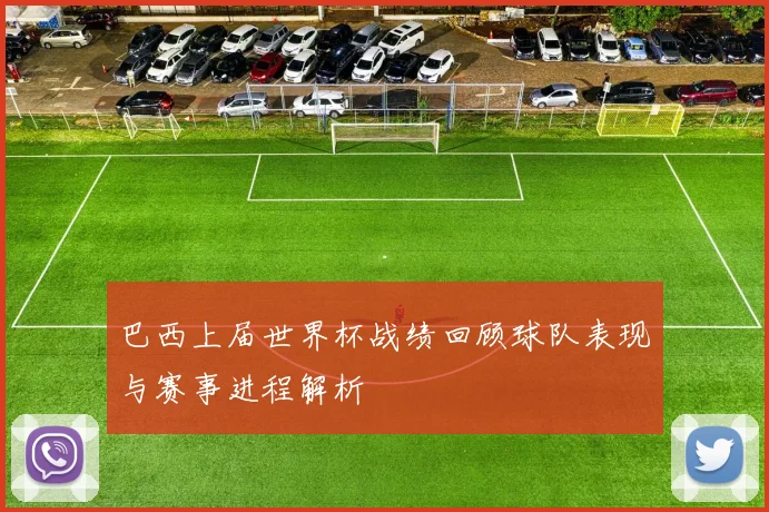 巴西上届世界杯战绩回顾球队表现与赛事进程解析