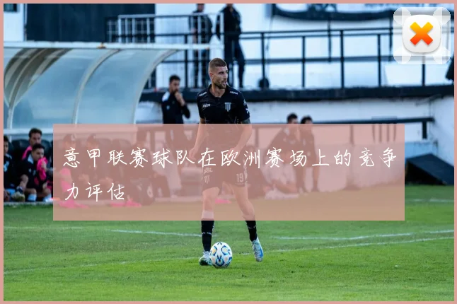 意甲联赛球队在欧洲赛场上的竞争力评估