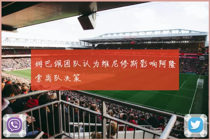 姆巴佩团队认为维尼修斯影响阿隆索离队决策